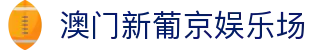 澳门新葡京娱乐场|新葡京娱乐网_新葡京登陆电游游戏官网app旗舰厅下载官网欢迎您